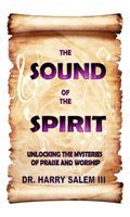 The Sound of the Spirit   Unlocking the Mysteries of Praise and Worship